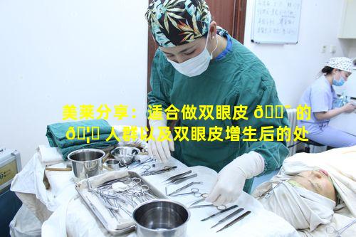 美莱分享：适合做双眼皮 🐯 的 🦋 人群以及双眼皮增生后的处理要点